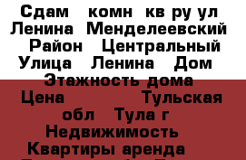 Сдам 1-комн. кв-ру ул.Ленина (Менделеевский) › Район ­ Центральный › Улица ­ Ленина › Дом ­ 14 › Этажность дома ­ 5 › Цена ­ 10 000 - Тульская обл., Тула г. Недвижимость » Квартиры аренда   . Тульская обл.,Тула г.